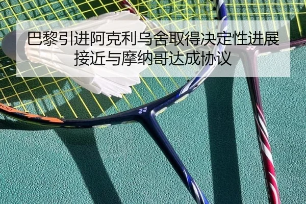 巴黎引进阿克利乌舍取得决定性进展 接近与摩纳哥达成协议